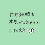 片耳難聴を本気で治そうとした話　その１