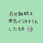 片耳難聴を本気で治そうとした話　その１０