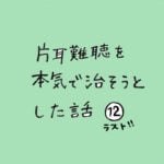 片耳難聴を本気で治そうとした話　その１２　ラスト！