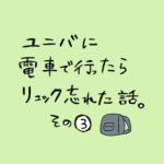 ユニバに電車で行ったらリュック忘れた話。その３